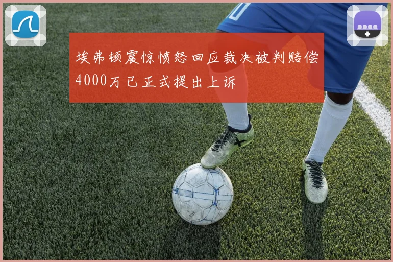 埃弗顿震惊愤怒回应裁决被判赔偿4000万已正式提出上诉