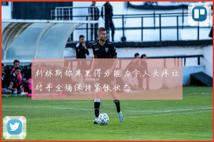 科林斯称库里得分能力令人头疼让对手全场保持紧张状态