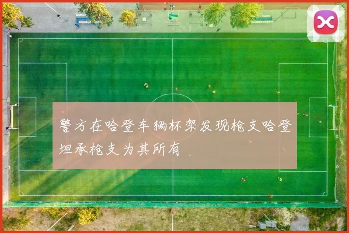 警方在哈登车辆杯架发现枪支哈登坦承枪支为其所有