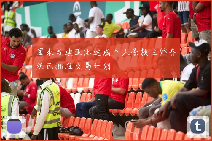 国米与迪亚比达成个人条款主帅齐沃已批准交易计划
