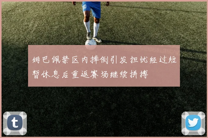姆巴佩禁区内摔倒引发担忧经过短暂休息后重返赛场继续拼搏
