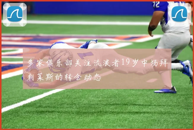 多家俱乐部关注流浪者19岁中场拜利莱斯的转会动态